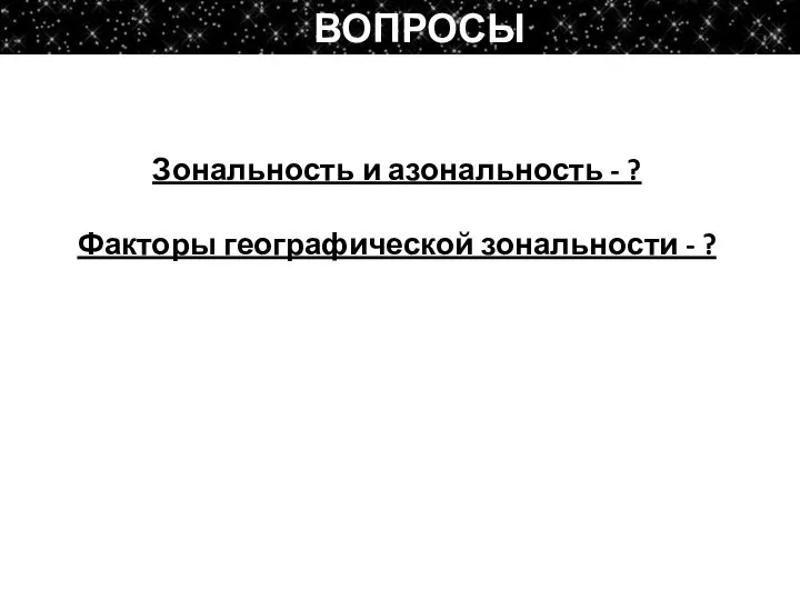 Зональность и азональность - ? Факторы географической зональности - ? ВОПРОСЫ