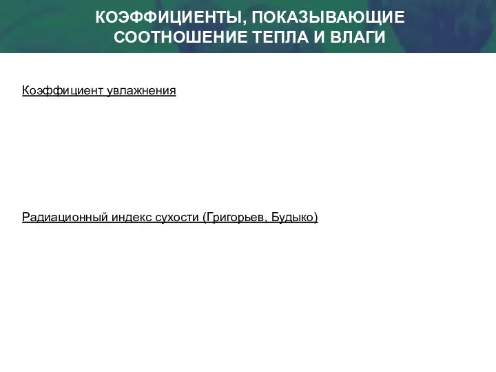 КОЭФФИЦИЕНТЫ, ПОКАЗЫВАЮЩИЕ СООТНОШЕНИЕ ТЕПЛА И ВЛАГИ Коэффициент увлажнения Радиационный индекс сухости (Григорьев, Будыко)