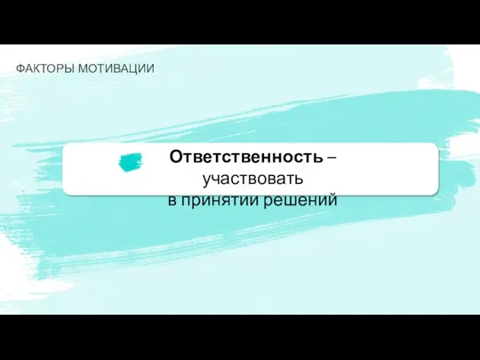 Ответственность – участвовать в принятии решений ФАКТОРЫ МОТИВАЦИИ