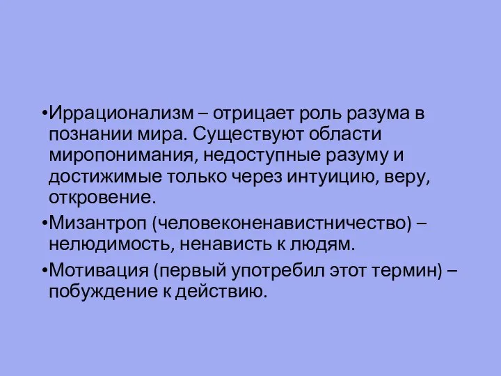 Иррационализм – отрицает роль разума в познании мира. Существуют области миропонимания, недоступные