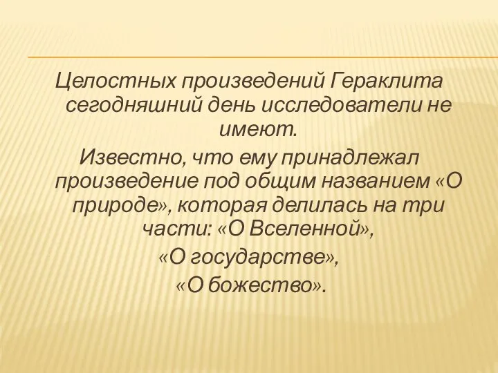 Целостных произведений Гераклита сегодняшний день исследователи не имеют. Известно, что ему принадлежал