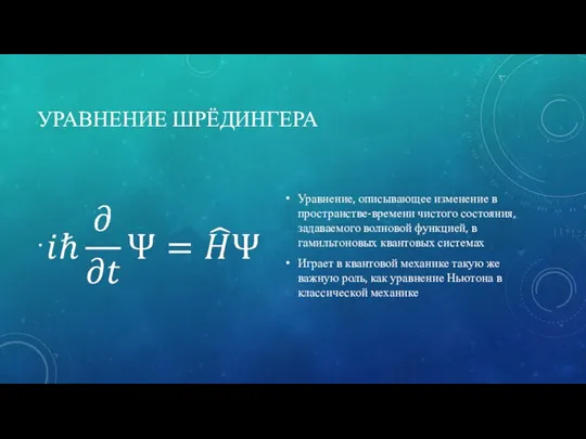 УРАВНЕНИЕ ШРЁДИНГЕРА Уравнение, описывающее изменение в пространстве-времени чистого состояния, задаваемого волновой функцией,