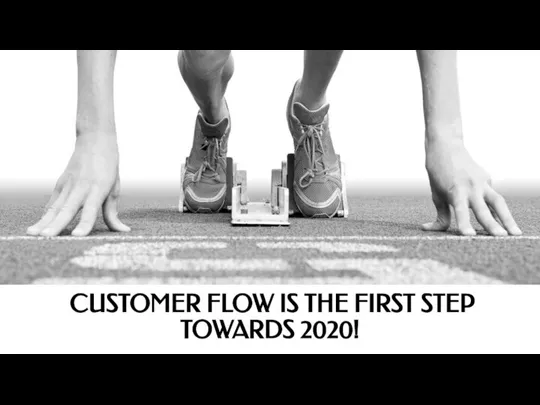 CUSTOMER FLOW IS THE FIRST STEP TOWARDS 2020!