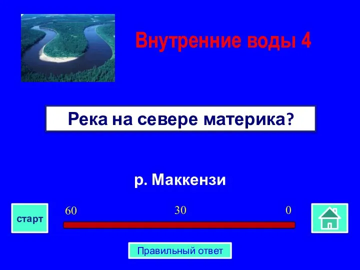 р. Маккензи Река на севере материка? Внутренние воды 4 0 30 60 старт Правильный ответ