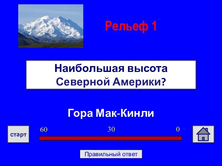 Гора Мак-Кинли Наибольшая высота Северной Америки? Рельеф 1 0 30 60 старт Правильный ответ