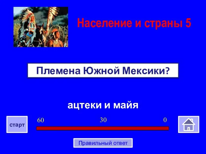 ацтеки и майя Племена Южной Мексики? Население и страны 5 0 30 60 старт Правильный ответ