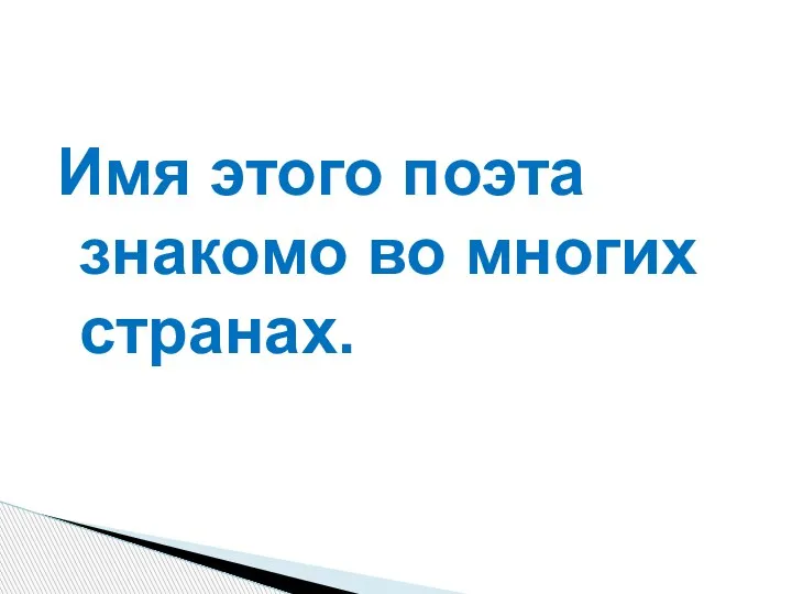 Имя этого поэта знакомо во многих странах.