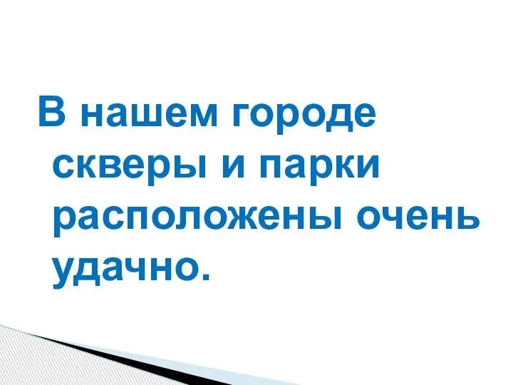 В нашем городе скверы и парки расположены очень удачно.