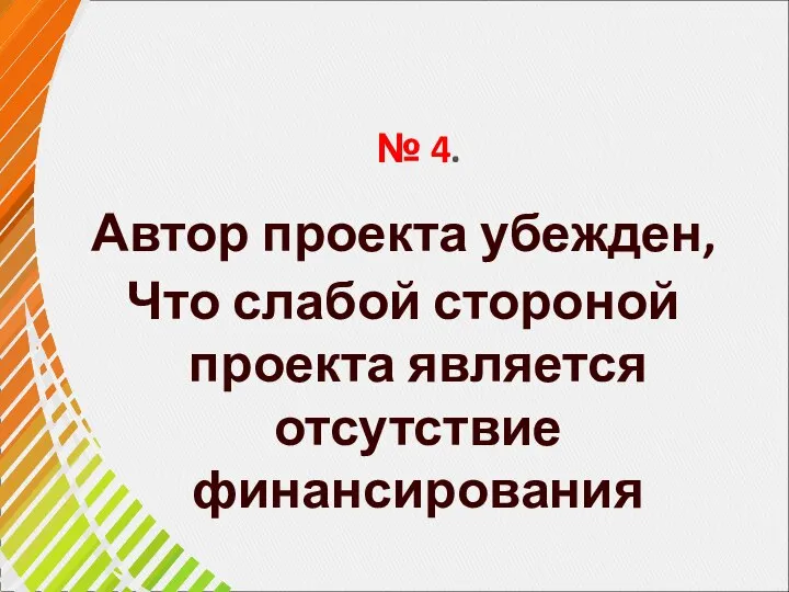 № 4. Автор проекта убежден, Что слабой стороной проекта является отсутствие финансирования