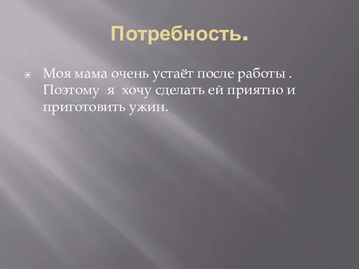 Потребность. Моя мама очень устаёт после работы . Поэтому я хочу сделать