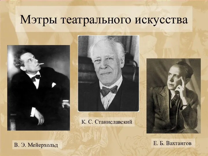 Мэтры театрального искусства В. Э. Мейерхольд К. С. Станиславский Е. Б. Вахтангов