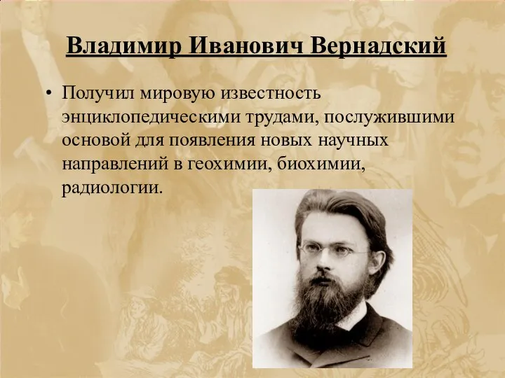 Владимир Иванович Вернадский Получил мировую известность энциклопедическими трудами, послужившими основой для появления