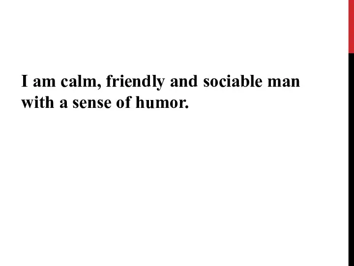 I am calm, friendly and sociable man with a sense of humor.