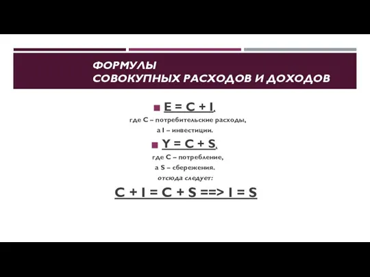 ФОРМУЛЫ СОВОКУПНЫХ РАСХОДОВ И ДОХОДОВ E = C + I, где С