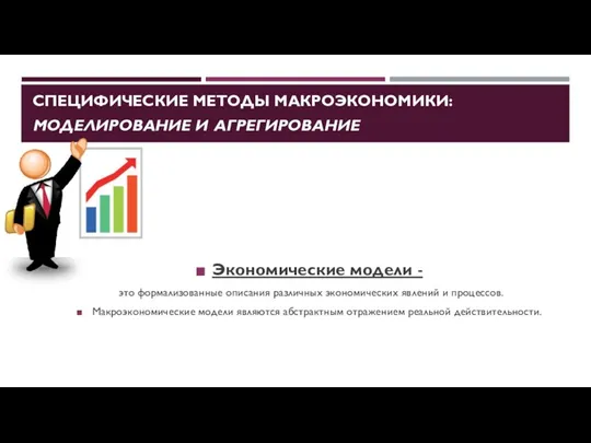 СПЕЦИФИЧЕСКИЕ МЕТОДЫ МАКРОЭКОНОМИКИ: МОДЕЛИРОВАНИЕ И АГРЕГИРОВАНИЕ Экономические модели - это формализованные описания