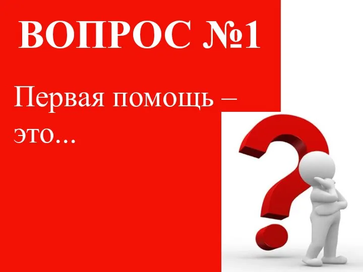 ВОПРОС №1 Первая помощь – это...