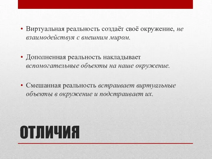 ОТЛИЧИЯ Виртуальная реальность создаёт своё окружение, не взаимодействуя с внешним миром. Дополненная