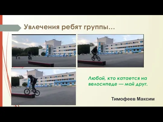 Увлечения ребят группы… Тимофеев Максим Любой, кто катается на велосипеде — мой друг.