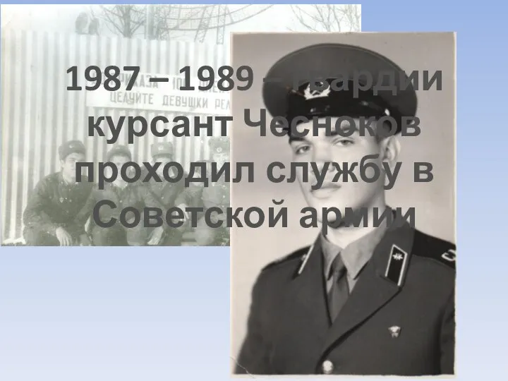 1987 – 1989 – гвардии курсант Чесноков проходил службу в Советской армии