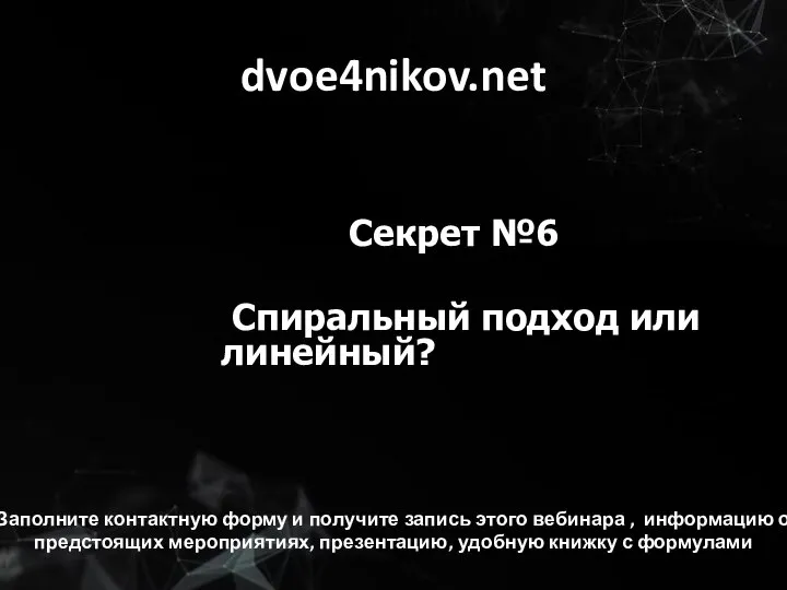 dvoe4nikov.net Секрет №6 Спиральный подход или линейный? Заполните контактную форму и получите