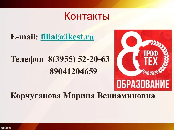 Контакты E-mail: filial@ikest.ru Телефон 8(3955) 52-20-63 89041204659 Корчуганова Марина Вениаминовна