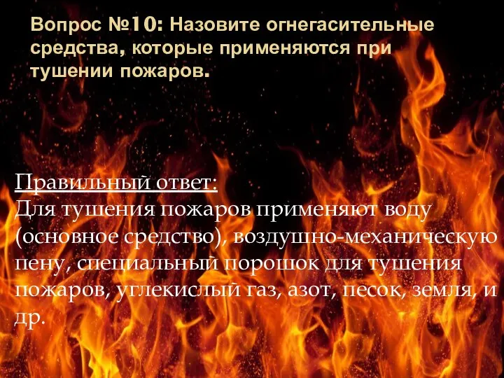 Вопрос №10: Назовите огнегасительные средства, которые применяются при тушении пожаров. Правильный ответ:
