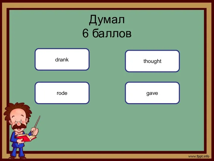 gave Думал 6 баллов drank rode thought