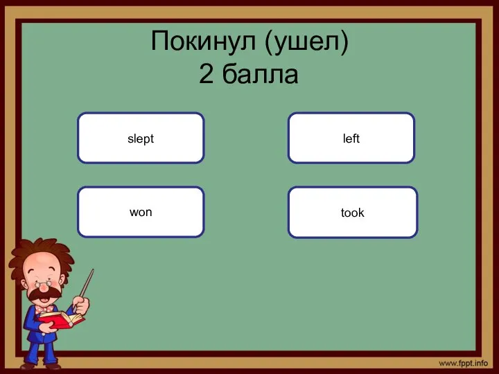 Покинул (ушел) 2 баллa slept won left took