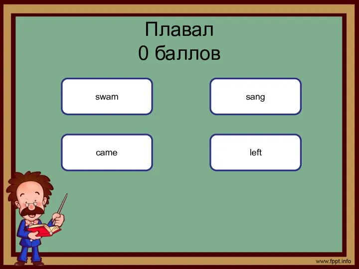 Плавал 0 баллов swam came sang left