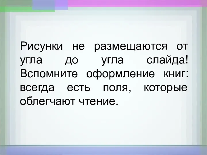 Рисунки не размещаются от угла до угла слайда! Вспомните оформление книг: всегда