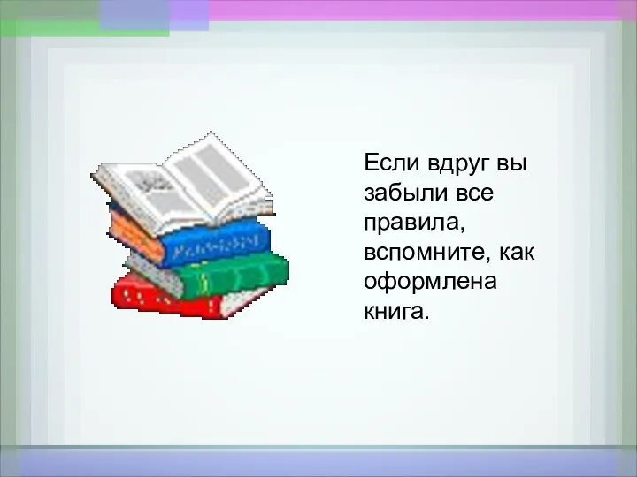 Если вдруг вы забыли все правила, вспомните, как оформлена книга.