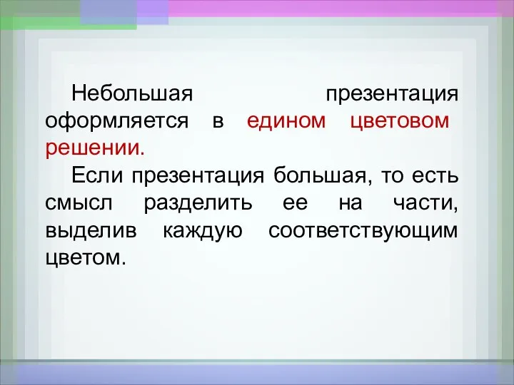 Небольшая презентация оформляется в едином цветовом решении. Если презентация большая, то есть