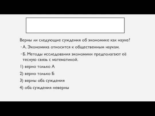 Верны ли следующие суждения об экономике как науке? А. Экономика относится к