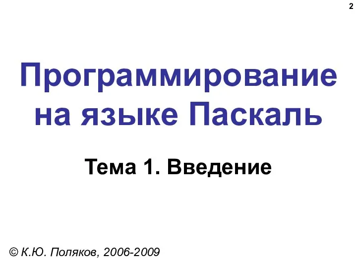Программирование на языке Паскаль Тема 1. Введение © К.Ю. Поляков, 2006-2009