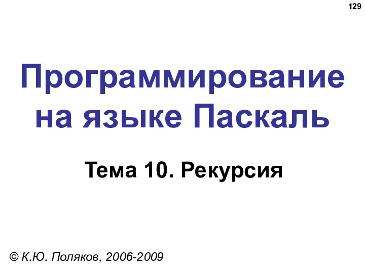 Программирование на языке Паскаль Тема 10. Рекурсия © К.Ю. Поляков, 2006-2009