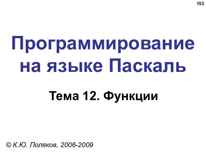 Программирование на языке Паскаль Тема 12. Функции © К.Ю. Поляков, 2006-2009