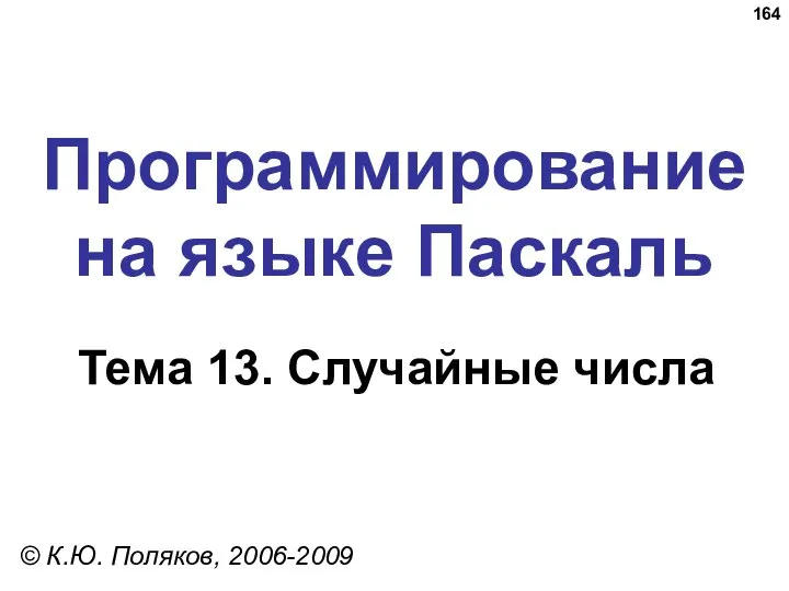 Программирование на языке Паскаль Тема 13. Случайные числа © К.Ю. Поляков, 2006-2009