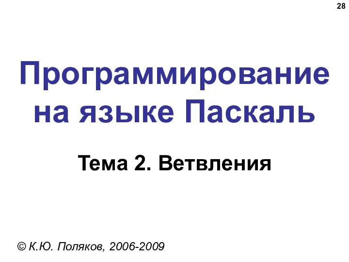 Программирование на языке Паскаль Тема 2. Ветвления © К.Ю. Поляков, 2006-2009