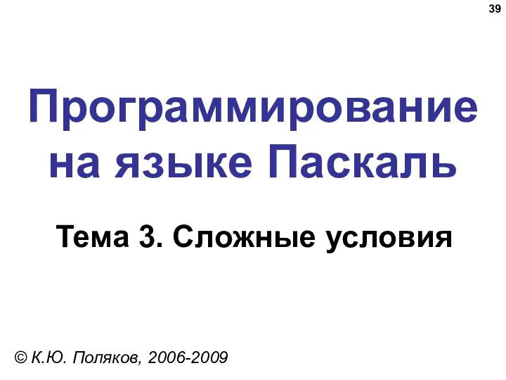 Программирование на языке Паскаль Тема 3. Сложные условия © К.Ю. Поляков, 2006-2009