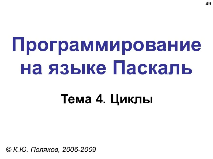Программирование на языке Паскаль Тема 4. Циклы © К.Ю. Поляков, 2006-2009