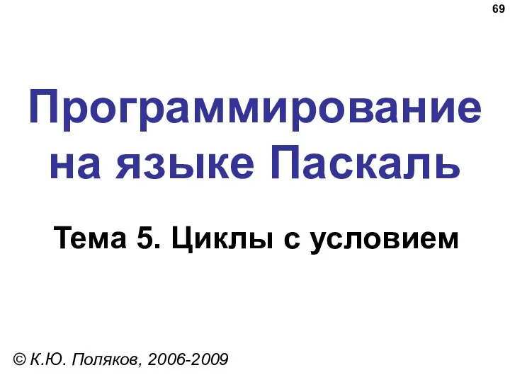 Программирование на языке Паскаль Тема 5. Циклы с условием © К.Ю. Поляков, 2006-2009