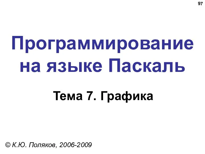 Программирование на языке Паскаль Тема 7. Графика © К.Ю. Поляков, 2006-2009