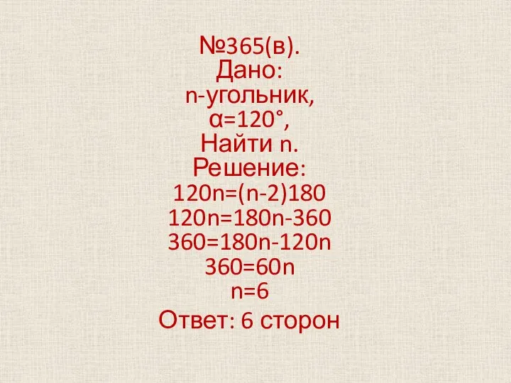 №365(в). Дано: n-угольник, α=120°, Найти n. Решение: 120n=(n-2)180 120n=180n-360 360=180n-120n 360=60n n=6 Ответ: 6 сторон