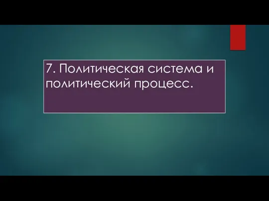 7. Политическая система и политический процесс.