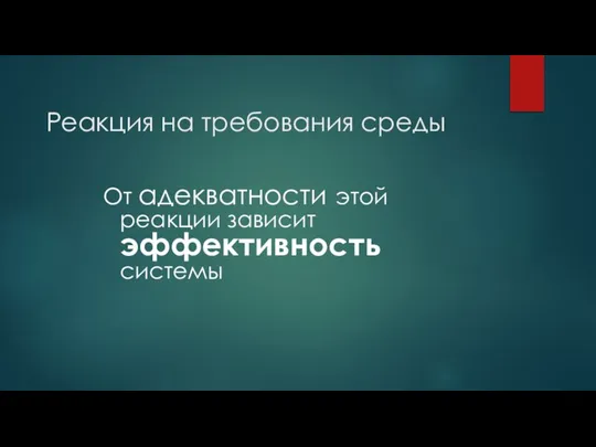 Реакция на требования среды От адекватности этой реакции зависит эффективность системы