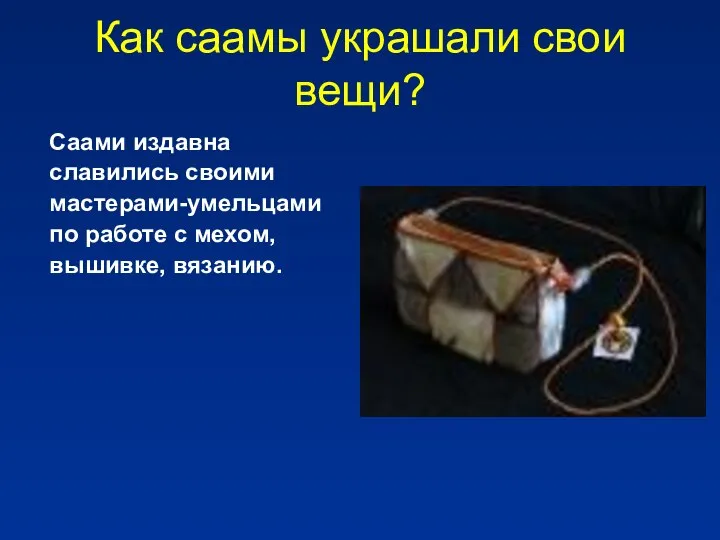 Как саамы украшали свои вещи? Саами издавна славились своими мастерами-умельцами по работе с мехом, вышивке, вязанию.