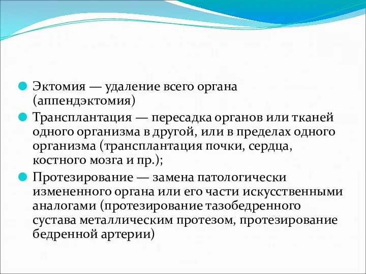 Эктомия — удаление всего органа (аппендэктомия) Трансплантация — пересадка органов или тканей