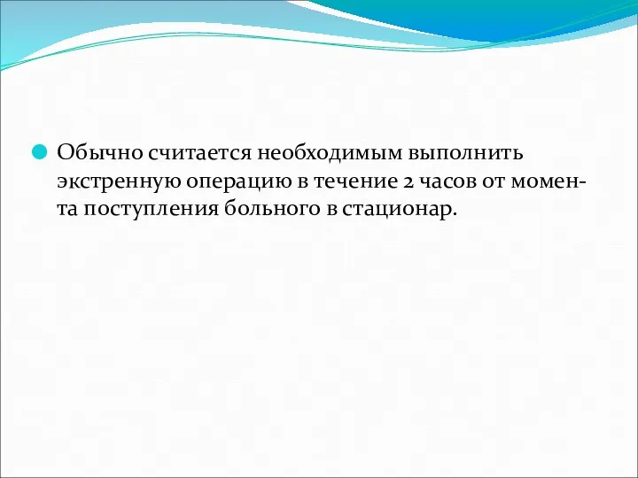 Обычно считается необходимым выполнить экстренную операцию в течение 2 часов от момен-