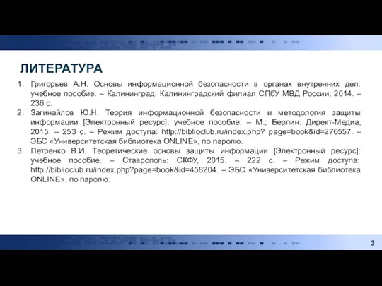 ЛИТЕРАТУРА Григорьев А.Н. Основы информационной безопасности в органах внутренних дел: учебное пособие.