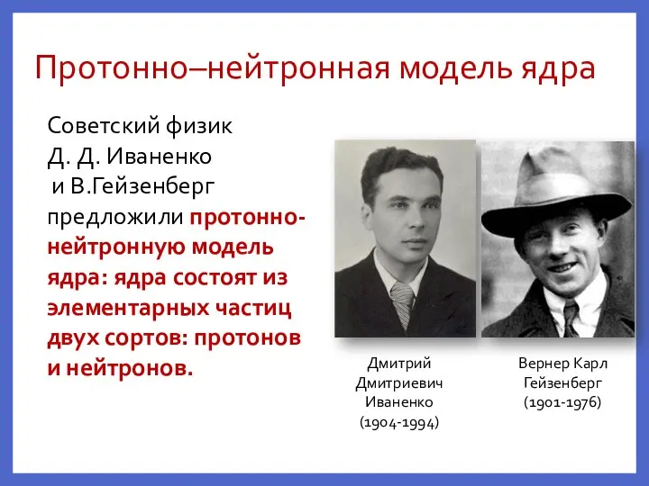 Протонно–нейтронная модель ядра Дмитрий Дмитриевич Иваненко (1904-1994) Вернер Карл Гейзенберг (1901-1976) Советский